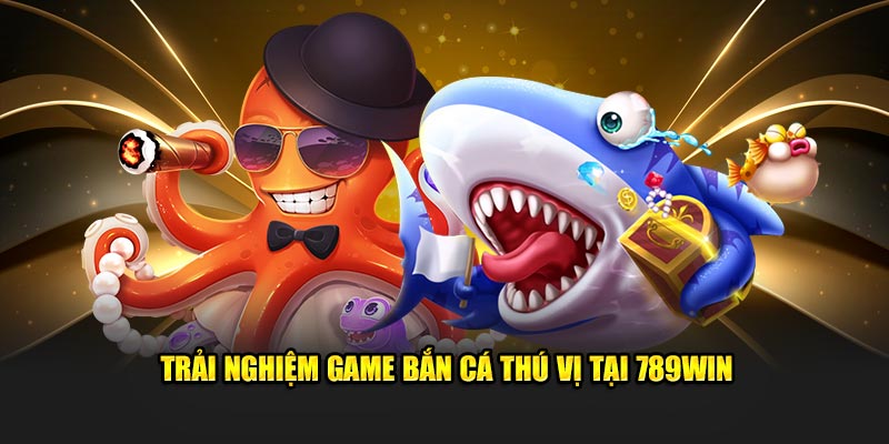 Trải nghiệm game bắn cá thú vị tại 789Win